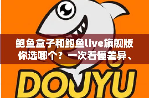 鲍鱼盒子和鲍鱼live旗舰版你选哪个?一次看懂差异、优劣与选购建议 鲍鱼盒子和鲍鱼live旗舰版你选哪个?一次看懂差异、优劣与选购建议