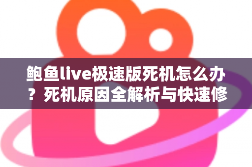 鲍鱼live极速版死机怎么办？死机原因全解析与快速修复实用指南