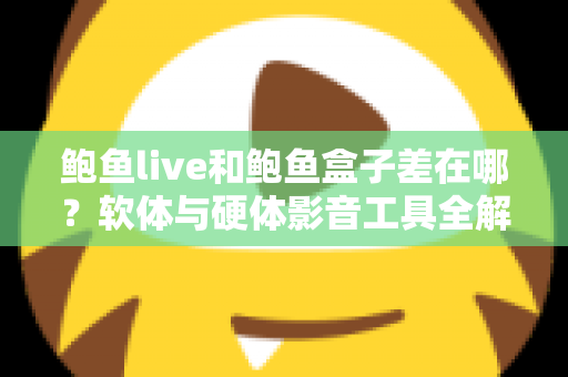 鲍鱼live和鲍鱼盒子差在哪?软体与硬体影音工具全解析,一篇看懂差异、优缺点与选购建议 鲍鱼live和鲍鱼盒子差在哪?软体与硬体影音工具全解析,一篇看懂差异、优缺点与选购建议