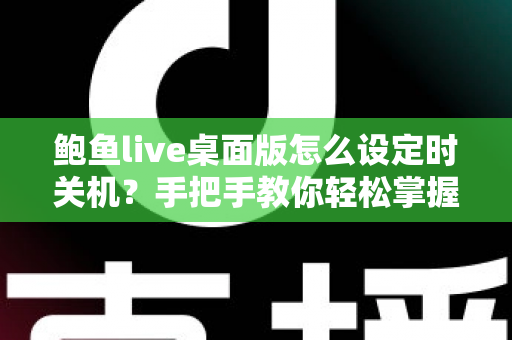 鲍鱼live桌面版怎么设定时关机？手把手教你轻松掌握定时关机技巧