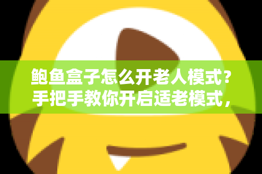 鲍鱼盒子怎么开老人模式?手把手教你开启适老模式,让爸妈轻松看电视 鲍鱼盒子怎么开老人模式?手把手教你开启适老模式,让爸妈轻松看电视