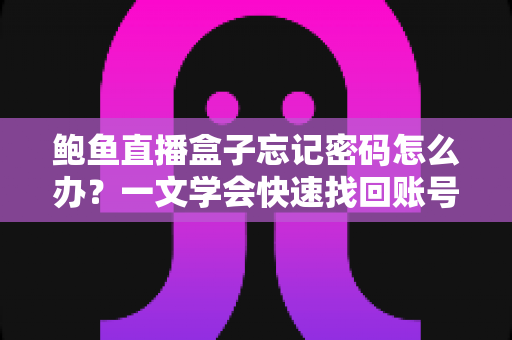 鲍鱼直播盒子忘记密码怎么办？一文学会快速找回账号密码的完整实用教程