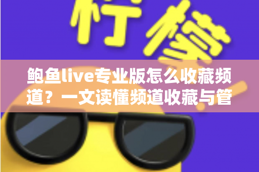 鲍鱼live专业版怎么收藏频道?一文读懂频道收藏与管理全流程(新手必看教程) 鲍鱼live专业版怎么收藏频道?一文读懂频道收藏与管理全流程(新手必看教程)