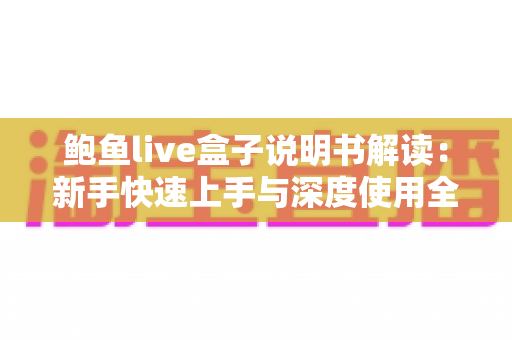 鲍鱼live盒子说明书解读:新手快速上手与深度使用全指南 鲍鱼live盒子说明书解读:新手快速上手与深度使用全指南