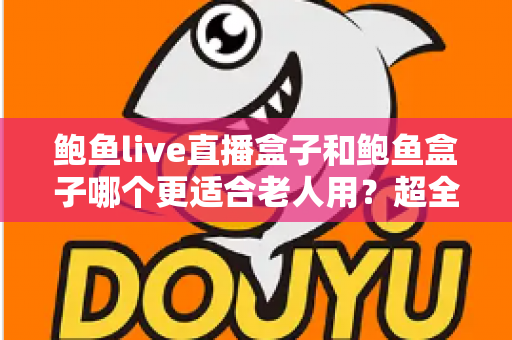 鲍鱼live直播盒子和鲍鱼盒子哪个更适合老人用?超全选购对比指南,帮爸妈挑到称心如意的电视盒子 鲍鱼live直播盒子和鲍鱼盒子哪个更适合老人用?超全选购对比指南,帮爸妈挑到称心如意的电视盒子