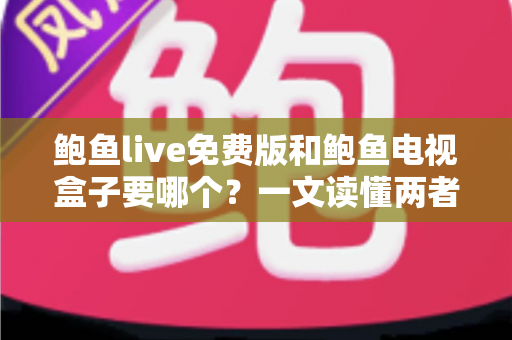 鲍鱼live免费版和鲍鱼电视盒子要哪个?一文读懂两者差异,选对不花冤枉钱 鲍鱼live免费版和鲍鱼电视盒子要哪个?一文读懂两者差异,选对不花冤枉钱