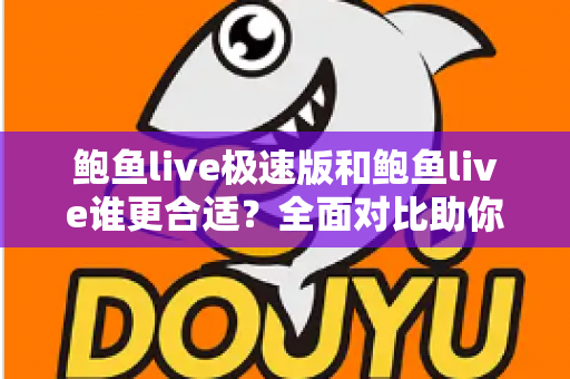 鲍鱼live极速版和鲍鱼live谁更合适?全面对比助你找到最佳选择 鲍鱼live极速版和鲍鱼live谁更合适?全面对比助你找到最佳选择