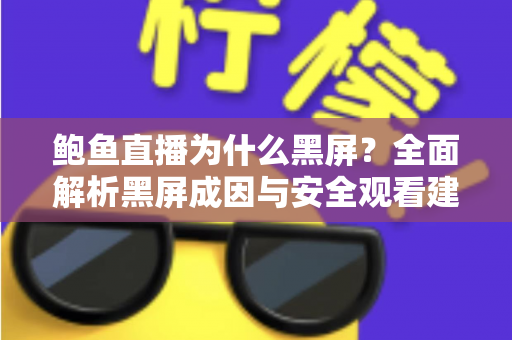 鲍鱼直播为什么黑屏？全面解析黑屏成因与安全观看建议