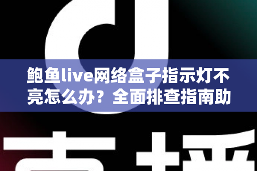 鲍鱼live网络盒子指示灯不亮怎么办?全面排查指南助你快速恢复观影体验 鲍鱼live网络盒子指示灯不亮怎么办?全面排查指南助你快速恢复观影体验
