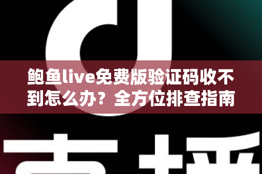 鲍鱼live免费版验证码收不到怎么办？全方位排查指南与实用解决方案