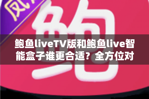 鲍鱼liveTV版和鲍鱼live智能盒子谁更合适?全方位对比分析助你轻松选购 鲍鱼liveTV版和鲍鱼live智能盒子谁更合适?全方位对比分析助你轻松选购