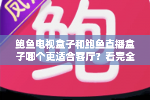 鲍鱼电视盒子和鲍鱼直播盒子哪个更适合客厅?看完全文再决定 鲍鱼电视盒子和鲍鱼直播盒子哪个更适合客厅?看完全文再决定