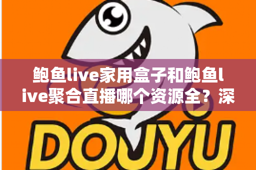 鲍鱼live家用盒子和鲍鱼live聚合直播哪个资源全?深度对比帮你选对观影方案 鲍鱼live家用盒子和鲍鱼live聚合直播哪个资源全?深度对比帮你选对观影方案