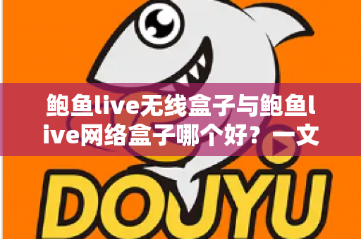 鲍鱼live无线盒子与鲍鱼live网络盒子哪个好?一文看懂区别、优缺点与选购指南 鲍鱼live无线盒子与鲍鱼live网络盒子哪个好?一文看懂区别、优缺点与选购指南