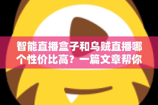 智能直播盒子和乌贼直播哪个性价比高?一篇文章帮你算清这笔账,选对直播工具不踩坑 智能直播盒子和乌贼直播哪个性价比高?一篇文章帮你算清这笔账,选对直播工具不踩坑