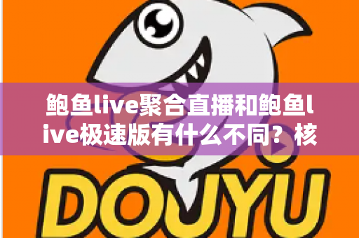 鲍鱼live聚合直播和鲍鱼live极速版有什么不同？核心差异全面解析，帮你选对最适合自己的直播版本