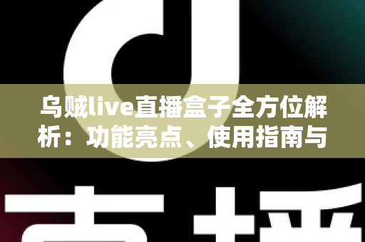 乌贼live直播盒子全方位解析:功能亮点、使用指南与合规须知 乌贼live直播盒子全方位解析:功能亮点、使用指南与合规须知