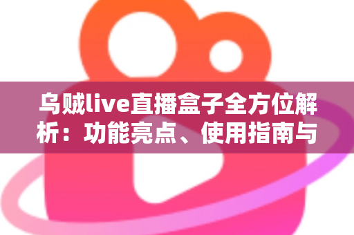 乌贼live直播盒子全方位解析:功能亮点、使用指南与合规须知 乌贼live直播盒子全方位解析:功能亮点、使用指南与合规须知