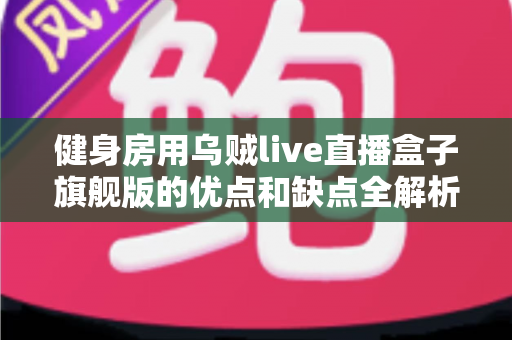 健身房用乌贼live直播盒子旗舰版的优点和缺点全解析:健身场馆直播设备选购与运营实战指南 健身房用乌贼live直播盒子旗舰版的优点和缺点全解析:健身场馆直播设备选购与运营实战指南
