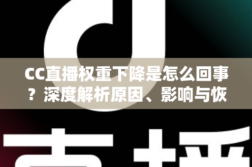 CC直播权重下降是怎么回事？深度解析原因、影响与恢复技巧全攻略