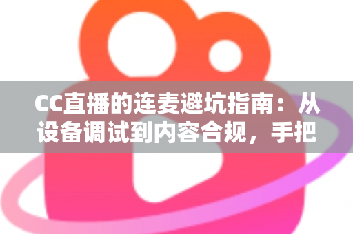 CC直播的连麦避坑指南:从设备调试到内容合规,手把手教你避开连麦雷区,轻松打造高人气互动直播 CC直播的连麦避坑指南:从设备调试到内容合规,手把手教你避开连麦雷区,轻松打造高人气互动直播