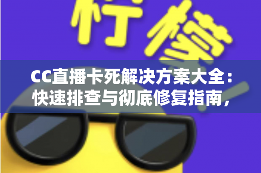 CC直播卡死解决方案大全:快速排查与彻底修复指南,让您的直播体验流畅无忧 CC直播卡死解决方案大全:快速排查与彻底修复指南,让您的直播体验流畅无忧
