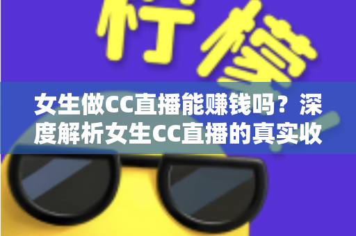 女生做CC直播能赚钱吗?深度解析女生CC直播的真实收入、赚钱方式与新手入门指南 女生做CC直播能赚钱吗?深度解析女生CC直播的真实收入、赚钱方式与新手入门指南
