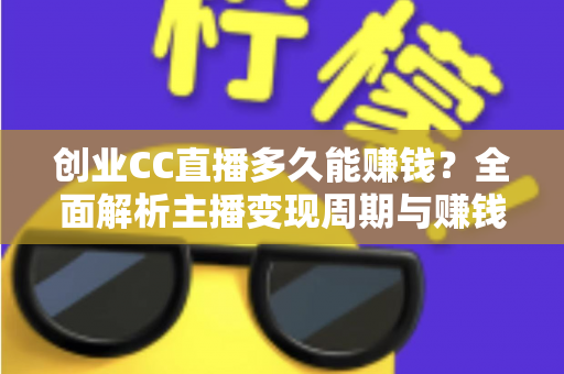 创业CC直播多久能赚钱?全面解析主播变现周期与赚钱秘诀 创业CC直播多久能赚钱?全面解析主播变现周期与赚钱秘诀