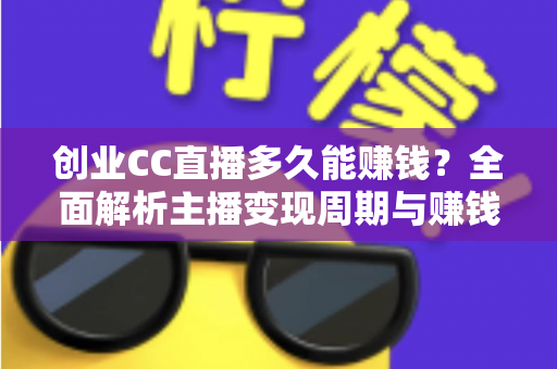 创业CC直播多久能赚钱?全面解析主播变现周期与赚钱秘诀 创业CC直播多久能赚钱?全面解析主播变现周期与赚钱秘诀