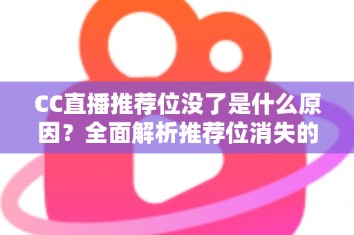 CC直播推荐位没了是什么原因？全面解析推荐位消失的常见因素与实用恢复指南