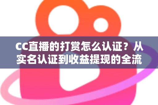 CC直播的打赏怎么认证?从实名认证到收益提现的全流程保姆级指南 CC直播的打赏怎么认证?从实名认证到收益提现的全流程保姆级指南