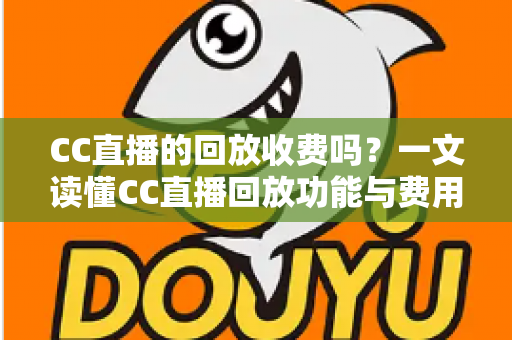 CC直播的回放收费吗？一文读懂CC直播回放功能与费用详情