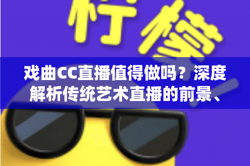 戏曲CC直播值得做吗?深度解析传统艺术直播的前景、收益与实操策略 戏曲CC直播值得做吗?深度解析传统艺术直播的前景、收益与实操策略