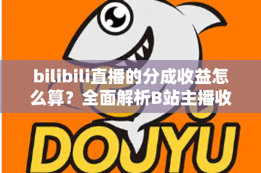 bilibili直播的分成收益怎么算？全面解析B站主播收益构成、分成比例与提现规则，助你轻松搞懂直播赚钱门道