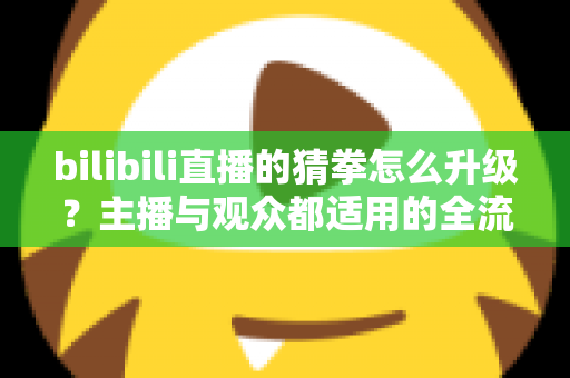 bilibili直播的猜拳怎么升级？主播与观众都适用的全流程升级攻略