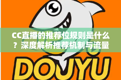 CC直播的推荐位规则是什么?深度解析推荐机制与流量提升全攻略 CC直播的推荐位规则是什么?深度解析推荐机制与流量提升全攻略