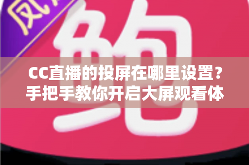 CC直播的投屏在哪里设置?手把手教你开启大屏观看体验,看直播更过瘾 CC直播的投屏在哪里设置?手把手教你开启大屏观看体验,看直播更过瘾