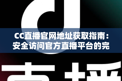 CC直播官网地址获取指南:安全访问官方直播平台的完整攻略 CC直播官网地址获取指南:安全访问官方直播平台的完整攻略