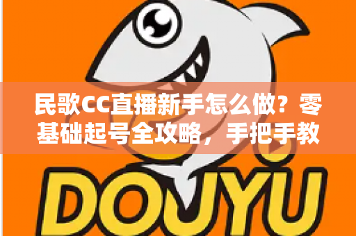民歌CC直播新手怎么做?零基础起号全攻略,手把手教你打造高人气民歌直播间 民歌CC直播新手怎么做?零基础起号全攻略,手把手教你打造高人气民歌直播间