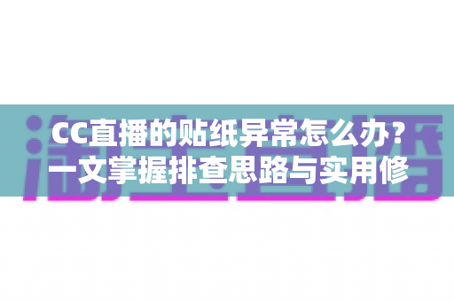 CC直播的贴纸异常怎么办?一文掌握排查思路与实用修复技巧 CC直播的贴纸异常怎么办?一文掌握排查思路与实用修复技巧