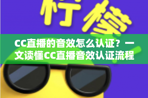 CC直播的音效怎么认证?一文读懂CC直播音效认证流程、审核标准与实用技巧 CC直播的音效怎么认证?一文读懂CC直播音效认证流程、审核标准与实用技巧