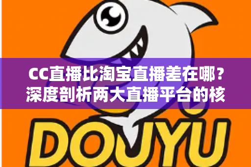 CC直播比淘宝直播差在哪？深度剖析两大直播平台的核心差距与真实原因