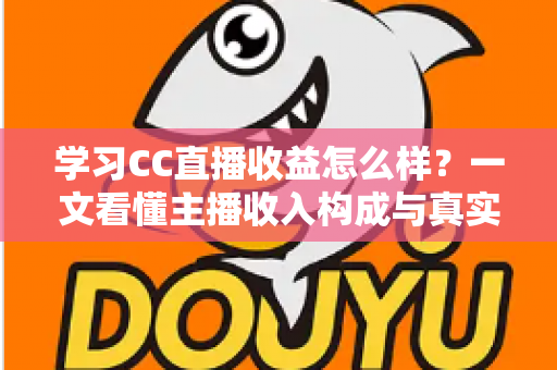 学习CC直播收益怎么样?一文看懂主播收入构成与真实赚钱潜力 学习CC直播收益怎么样?一文看懂主播收入构成与真实赚钱潜力