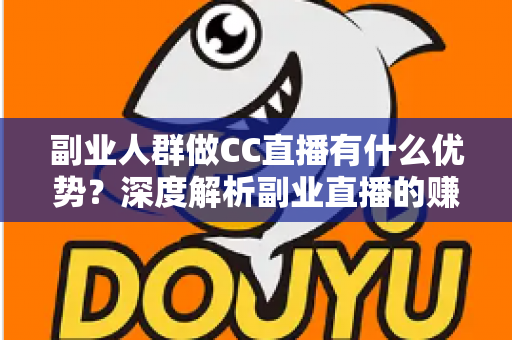 副业人群做CC直播有什么优势？深度解析副业直播的赚钱潜力与发展前景