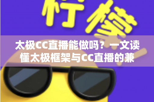 太极CC直播能做吗？一文读懂太极框架与CC直播的兼容性、风险与替代方案