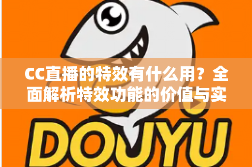 CC直播的特效有什么用？全面解析特效功能的价值与实际意义