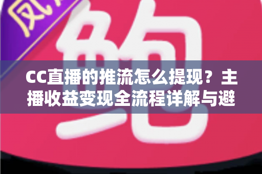 CC直播的推流怎么提现?主播收益变现全流程详解与避坑指南 CC直播的推流怎么提现?主播收益变现全流程详解与避坑指南