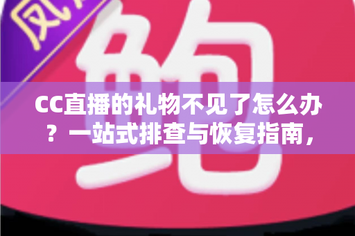 CC直播的礼物不见了怎么办？一站式排查与恢复指南，助您快速找回心爱礼物