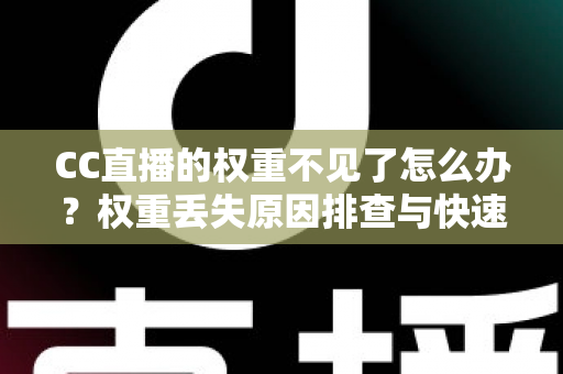 CC直播的权重不见了怎么办?权重丢失原因排查与快速恢复全攻略 CC直播的权重不见了怎么办?权重丢失原因排查与快速恢复全攻略