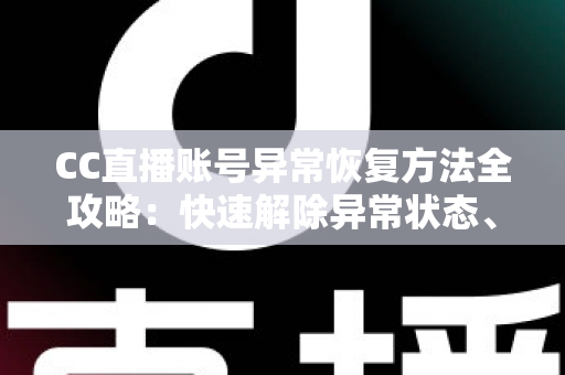 CC直播账号异常恢复方法全攻略:快速解除异常状态、找回正常使用的实用指南 CC直播账号异常恢复方法全攻略:快速解除异常状态、找回正常使用的实用指南